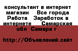 консультант в интернет магазин  - Все города Работа » Заработок в интернете   . Самарская обл.,Самара г.